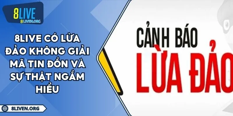 8LIVE Có Lừa Đảo Không Giải Mã Tin Đồn Và Sự Thật Ngầm Hiểu
