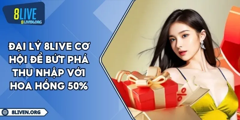 Đại Lý 8LIVE Cơ Hội Để Bứt Phá Thu Nhập Với Hoa Hồng 50%