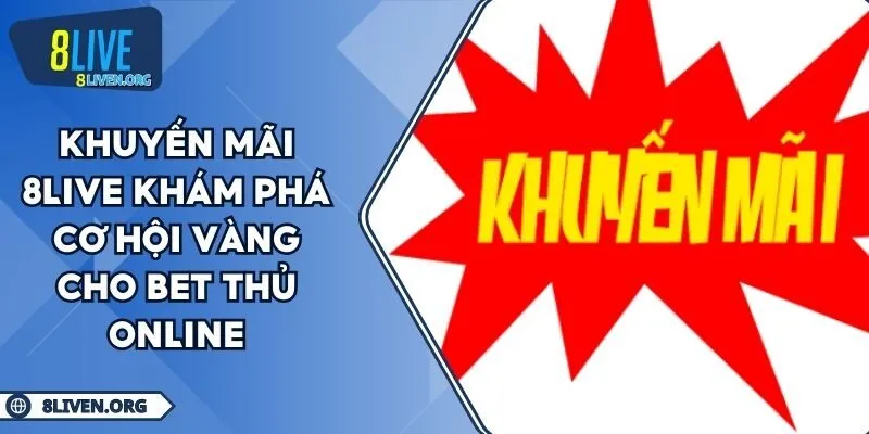 Khuyến Mãi 8LIVE Khám Phá Cơ Hội Vàng Cho Bet Thủ Online