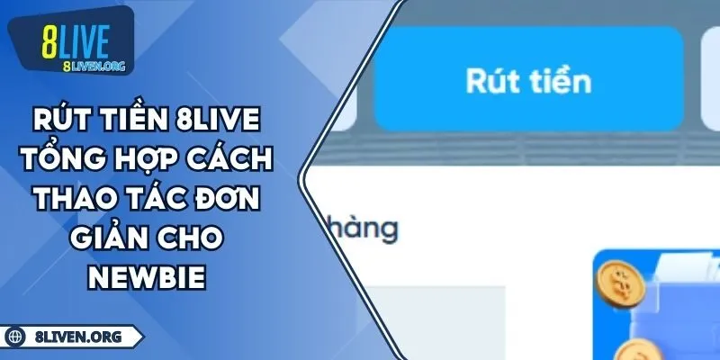 Rút Tiền 8LIVE Tổng Hợp Cách Thao Tác Đơn Giản Cho Newbie